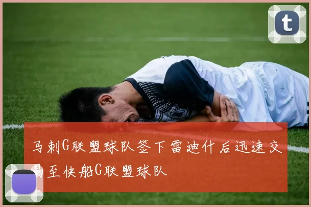 马刺G联盟球队签下雷迪什后迅速交易至快船G联盟球队