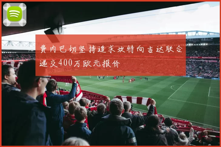 费内巴切坚持追求坎特向吉达联合递交400万欧元报价
