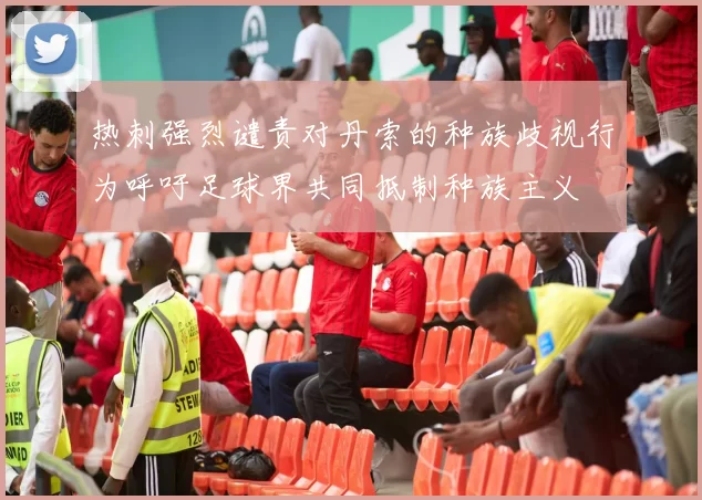 热刺强烈谴责对丹索的种族歧视行为呼吁足球界共同抵制种族主义