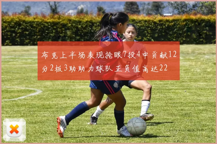 布克上半场表现抢眼7投4中贡献12分2板3助助力球队正负值高达22