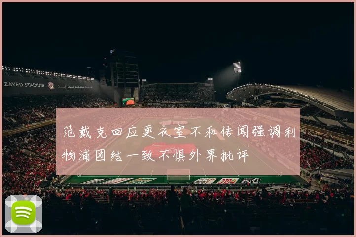 范戴克回应更衣室不和传闻强调利物浦团结一致不惧外界批评
