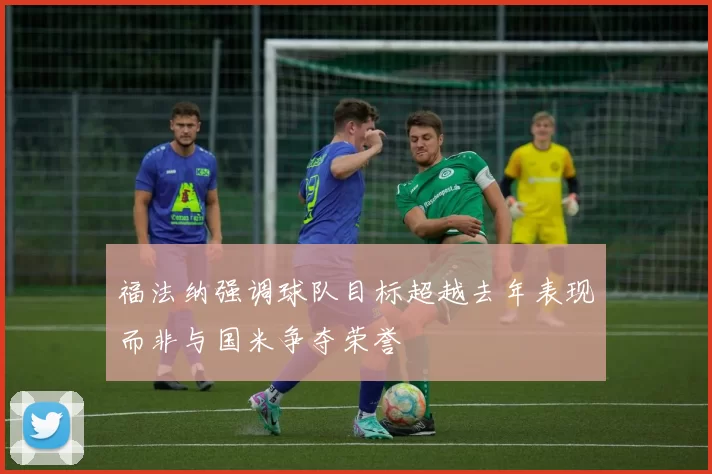 福法纳强调球队目标超越去年表现而非与国米争夺荣誉