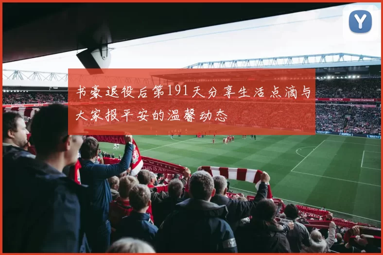 书豪退役后第191天分享生活点滴与大家报平安的温馨动态