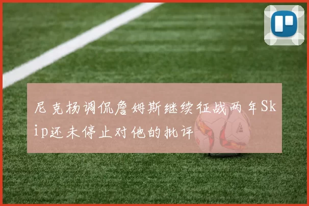 尼克杨调侃詹姆斯继续征战两年Skip还未停止对他的批评