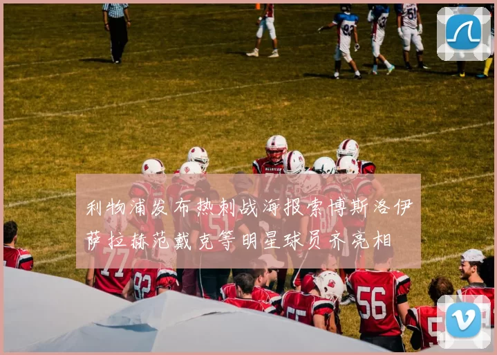 利物浦发布热刺战海报索博斯洛伊萨拉赫范戴克等明星球员齐亮相